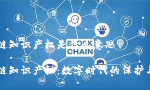 区块链知识产权是什么意思

区块链知识产权：数字时代的保护与创新