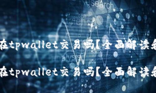 薄饼只能在tpwallet交易吗？全面解读和市场分析

薄饼只能在tpwallet交易吗？全面解读和市场分析