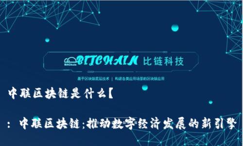 中联区块链是什么？

: 中联区块链：推动数字经济发展的新引擎