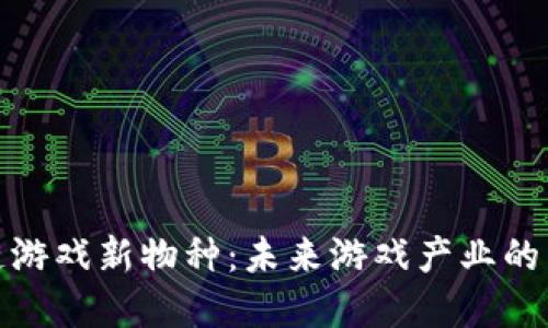 探秘区块链游戏新物种：未来游戏产业的重塑与发展