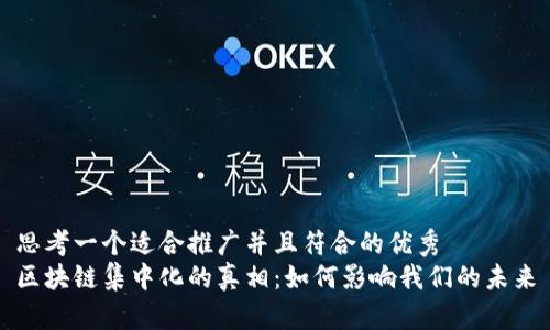 思考一个适合推广并且符合的优秀
区块链集中化的真相：如何影响我们的未来