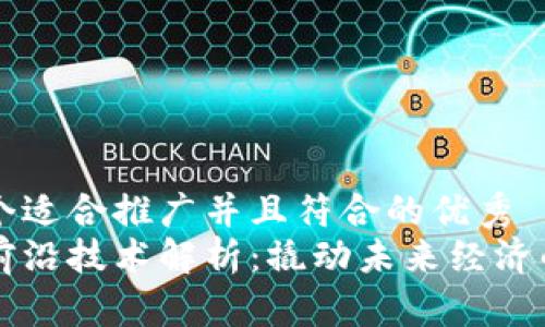 思考一个适合推广并且符合的优秀  
区块链前沿技术解析：撬动未来经济的新动力