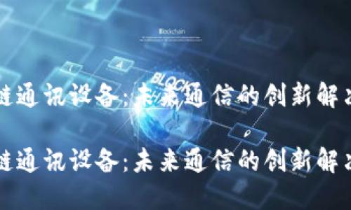 区块链通讯设备：未来通信的创新解决方案

区块链通讯设备：未来通信的创新解决方案