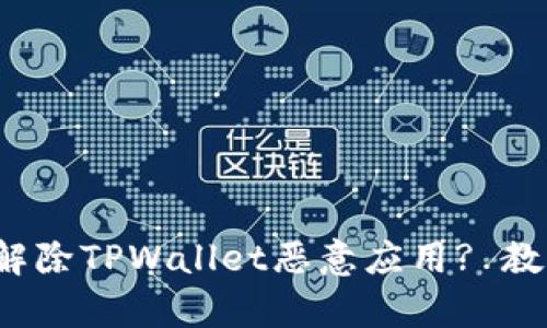  如何安全有效地解除TPWallet恶意应用? 教你全面防护与恢复
