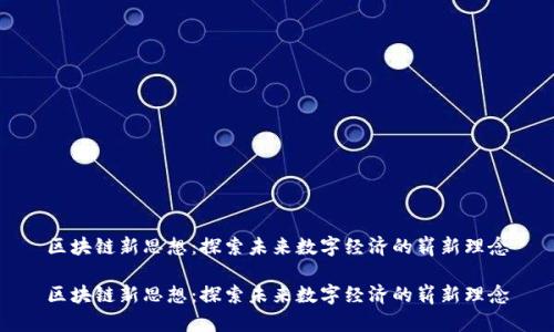区块链新思想：探索未来数字经济的崭新理念

区块链新思想：探索未来数字经济的崭新理念