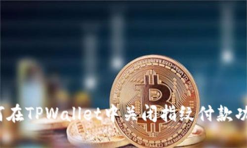 如何在TPWallet中关闭指纹付款功能？