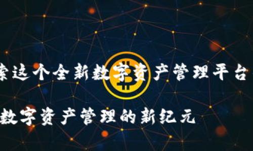 《tpwallet的链：探索这个全新数字资产管理平台的底层技术与特性》

tpwallet的链：探索数字资产管理的新纪元