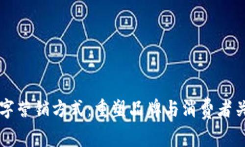 区块链数字营销方式：重塑品牌与消费者关系的未来